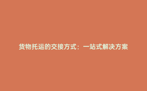 貨物托運的交接方式：一站式解決方案
