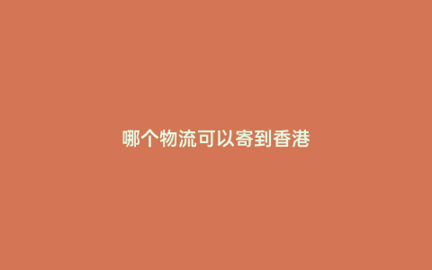 哪個物流可以寄到香港