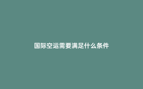 國際空運需要滿足什么條件