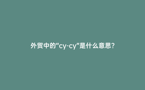 外貿(mào)中的“cy-cy”是什么意思？