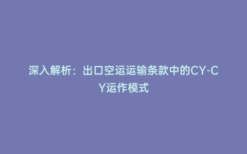 深入解析：出口空運運輸條款中的CY-CY運作模式