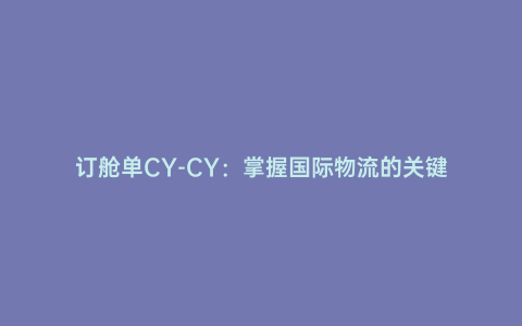 訂艙單CY-CY:掌握國際物流的關鍵