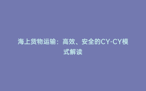 海上貨物運輸:高效、安全的CY-CY模式解讀