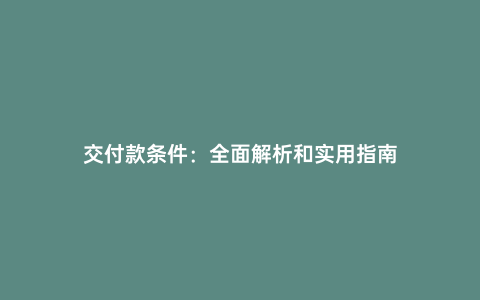 交付款條件:全面解析和實用指南