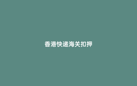 香港快遞海關扣押