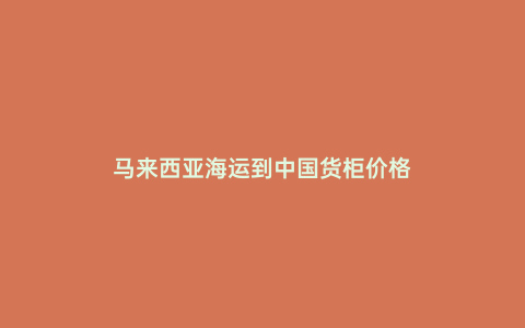 馬來西亞海運到中國貨柜價格