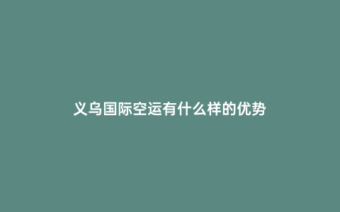 義烏國際空運有什么樣的優勢