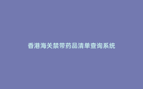 香港海關禁帶藥品清單查詢系統
