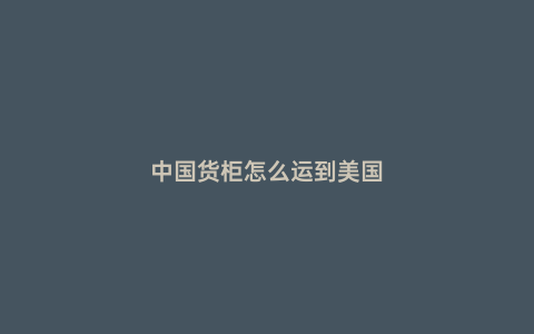 中國貨柜怎么運到美國