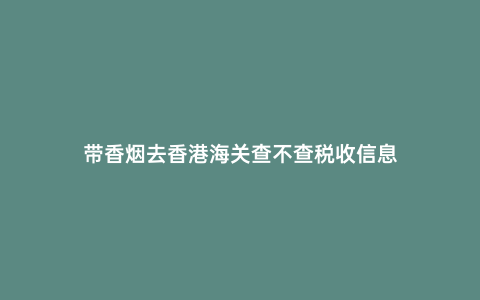 帶香煙去香港海關(guān)查不查稅收信息