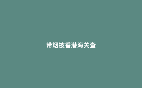 帶煙被香港海關查