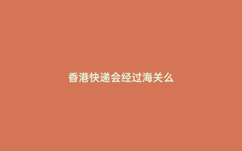 香港快遞會經過海關么