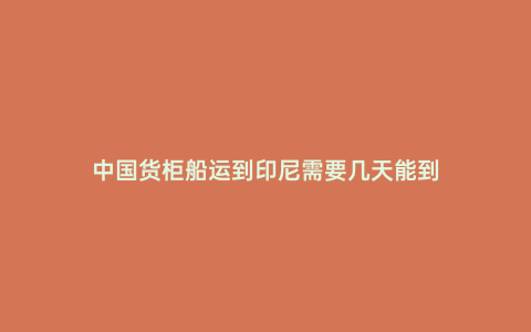 中國貨柜船運到印尼需要幾天能到