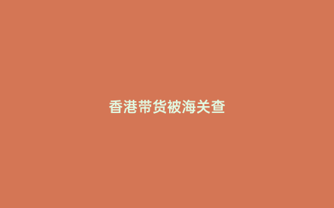香港帶貨被海關查