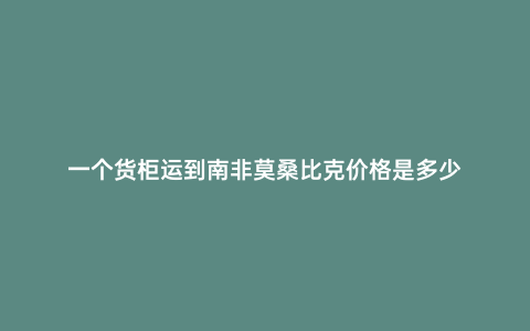 一個貨柜運到南非莫桑比克價格是多少
