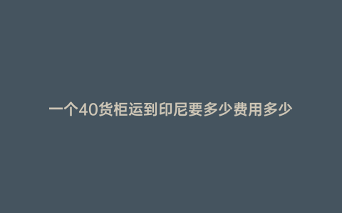 一個40貨柜運到印尼要多少費用多少