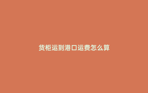 貨柜運(yùn)到港口運(yùn)費(fèi)怎么算