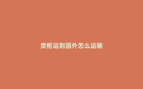 貨柜運到國外怎么運輸