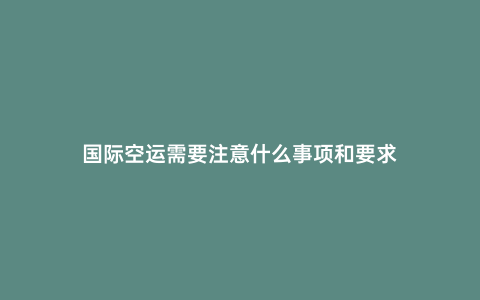 國際空運需要注意什么事項和要求
