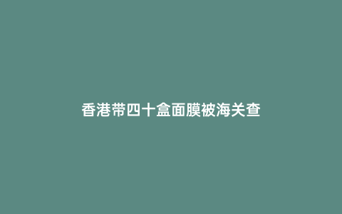 香港帶四十盒面膜被海關(guān)查