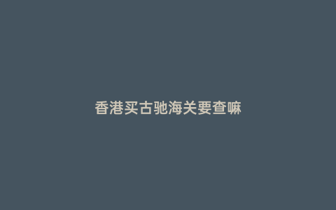 香港買古馳海關要查嘛