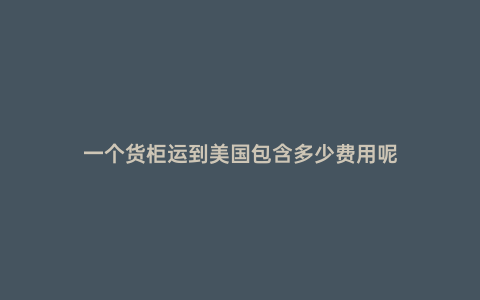 一個貨柜運到美國包含多少費用呢