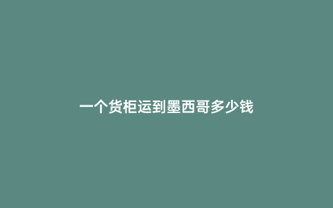 一個貨柜運到墨西哥多少錢