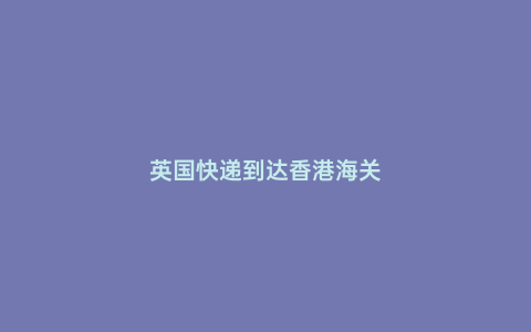 英國快遞到達香港海關