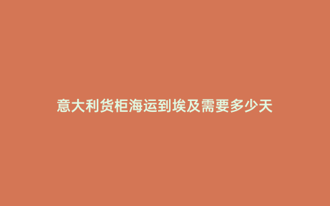 意大利貨柜海運到埃及需要多少天