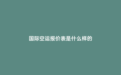國際空運報價表是什么樣的