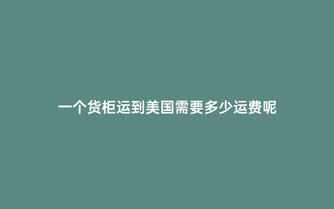 一個貨柜運到美國需要多少運費呢