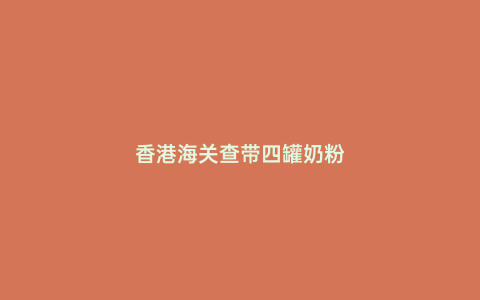 香港海關查帶四罐奶粉