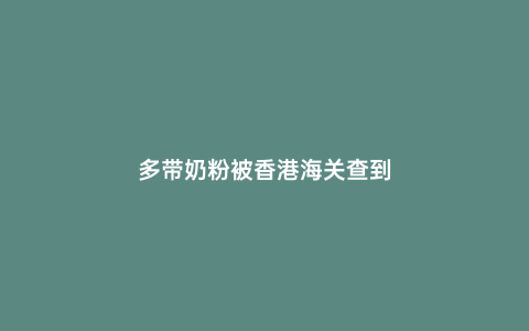 多帶奶粉被香港海關(guān)查到