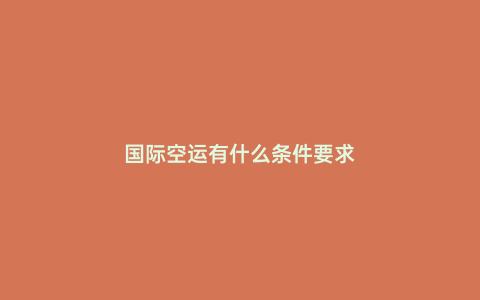 國際空運有什么條件要求