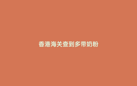 香港海關查到多帶奶粉