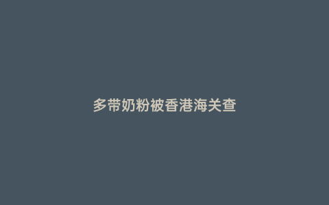 多帶奶粉被香港海關查