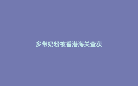 多帶奶粉被香港海關查獲