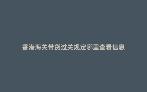 香港海關帶貨過關規定哪里查看信息