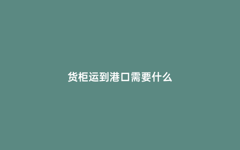 貨柜運到港口需要什么