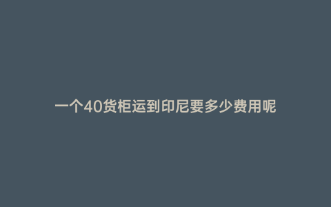 一個40貨柜運到印尼要多少費用呢