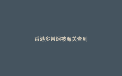 香港多帶煙被海關查到