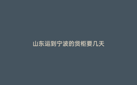 山東運(yùn)到寧波的貨柜要幾天