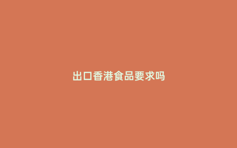 出口香港食品要求嗎