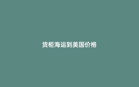貨柜海運(yùn)到美國(guó)價(jià)格
