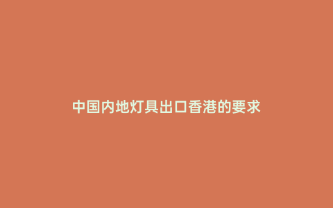 中國內地燈具出口香港的要求