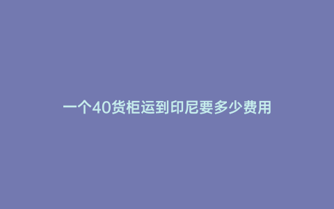 一個40貨柜運到印尼要多少費用