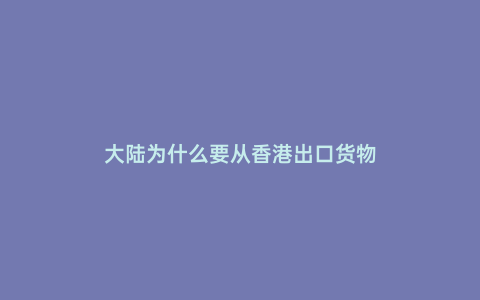 大陸為什么要從香港出口貨物