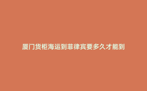 廈門貨柜海運到菲律賓要多久才能到