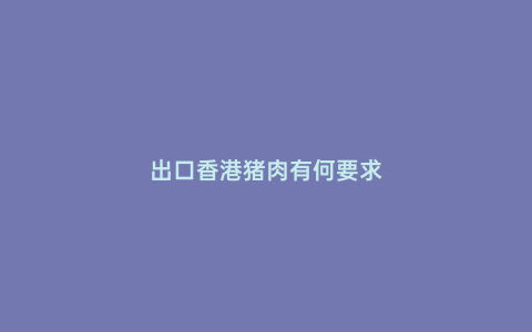 出口香港豬肉有何要求