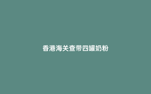 香港海關查帶四罐奶粉